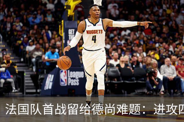 法国队首战留给德尚难题：进攻四人组究竟该如何共存