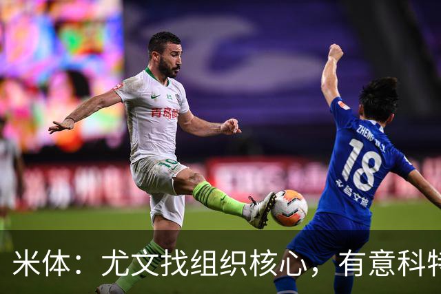 米体：尤文找组织核心，有意科特迪瓦国脚乌拉伊，可能启用路易斯