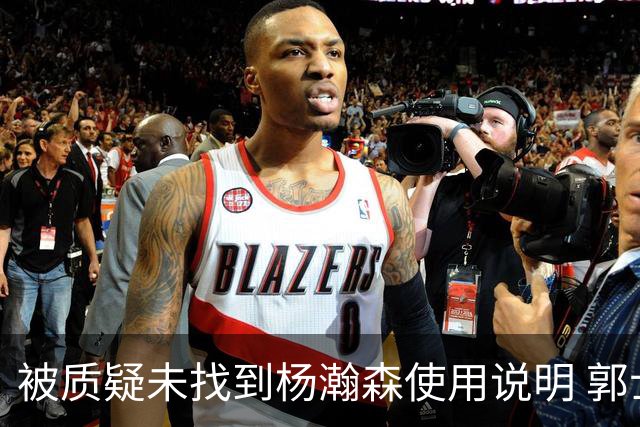 被质疑未找到杨瀚森使用说明 郭士强：发挥不佳早有预期